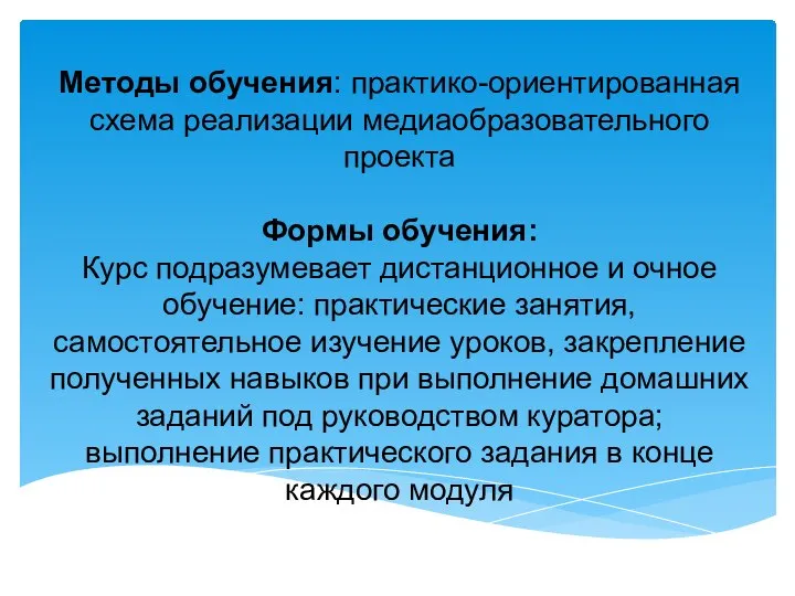 Методы обучения: практико-ориентированная схема реализации медиаобразовательного проекта Формы обучения: Курс подразумевает дистанционное