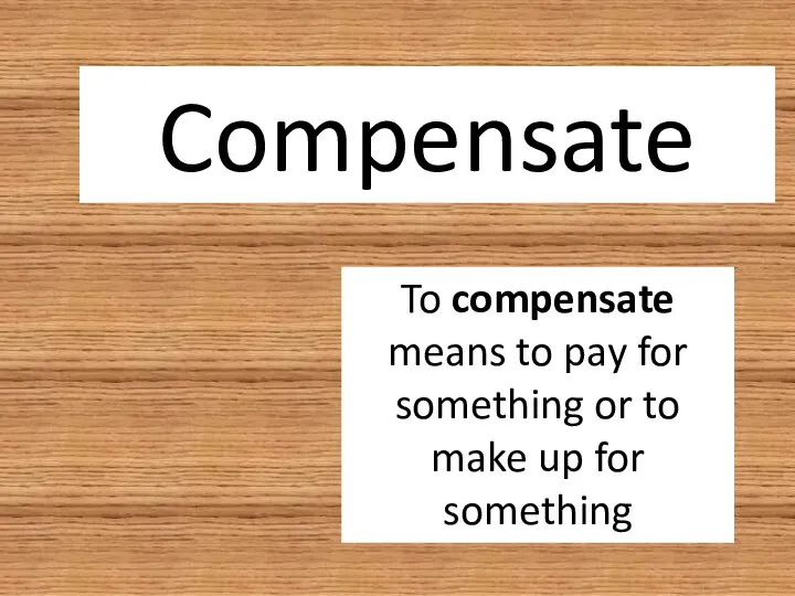 Compensate To compensate means to pay for something or to make up for something