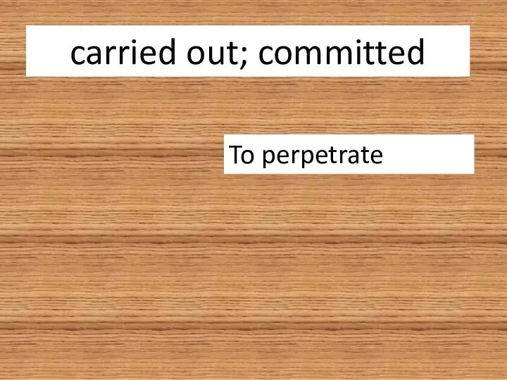 carried out; committed To perpetrate