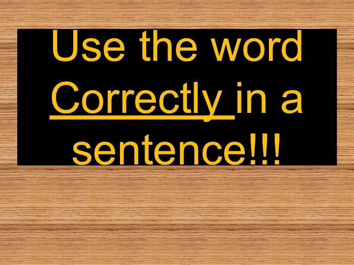 Use the word Correctly in a sentence!!!