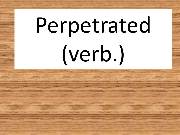 Perpetrated (verb.)