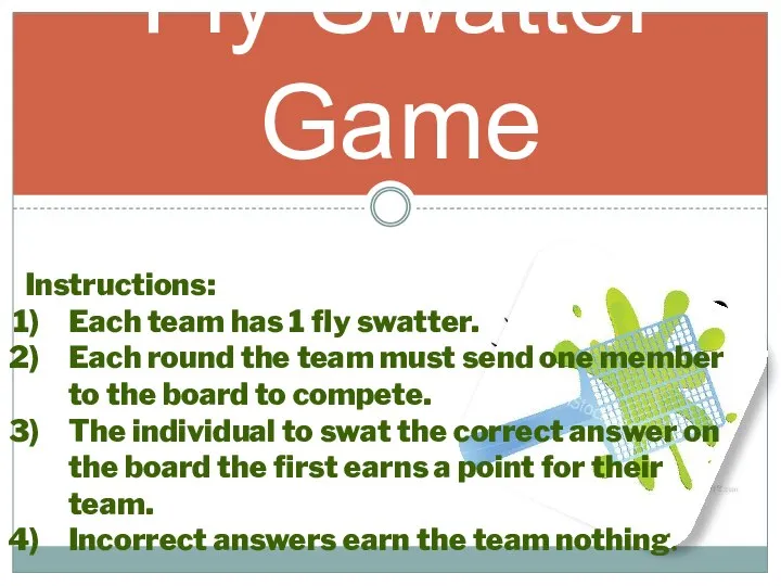 Fly Swatter Game Instructions: Each team has 1 fly swatter. Each round