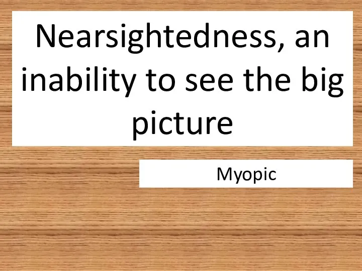 Nearsightedness, an inability to see the big picture Myopic