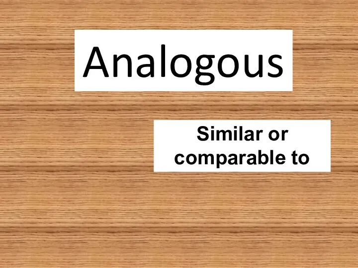 Analogous Similar or comparable to