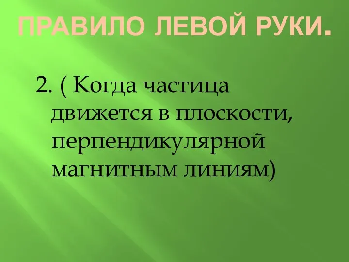 2. ( Когда частица движется в плоскости, перпендикулярной магнитным линиям) ПРАВИЛО ЛЕВОЙ РУКИ.