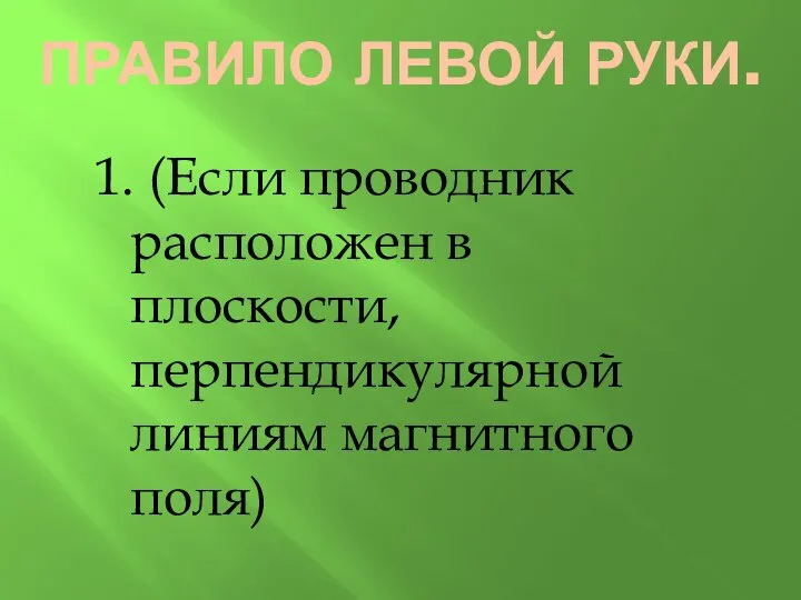 ПРАВИЛО ЛЕВОЙ РУКИ. 1. (Если проводник расположен в плоскости, перпендикулярной линиям магнитного поля)