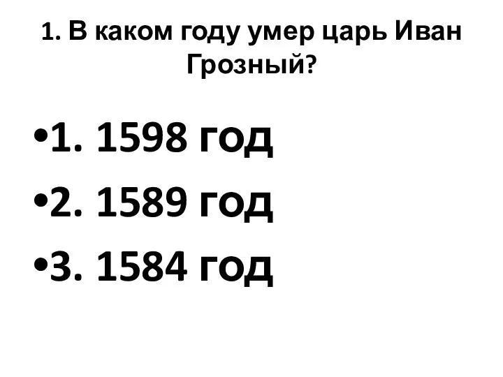 1. В каком году умер царь Иван Грозный? 1. 1598 год 2.