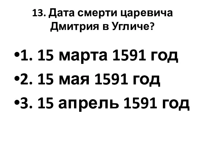 13. Дата смерти царевича Дмитрия в Угличе? 1. 15 марта 1591 год