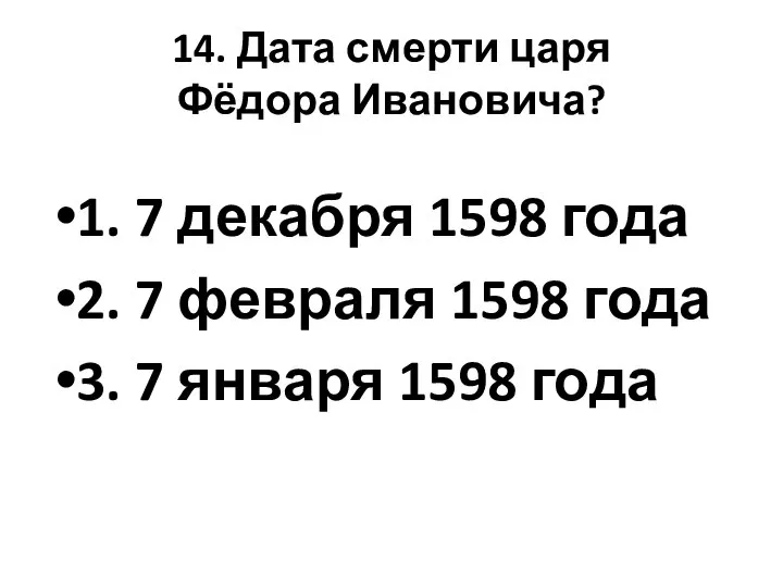 14. Дата смерти царя Фёдора Ивановича? 1. 7 декабря 1598 года 2.