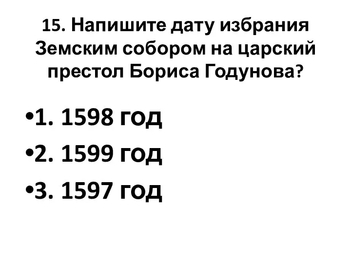 15. Напишите дату избрания Земским собором на царский престол Бориса Годунова? 1.