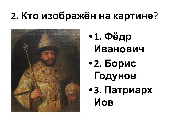 2. Кто изображён на картине? 1. Фёдр Иванович 2. Борис Годунов 3. Патриарх Иов