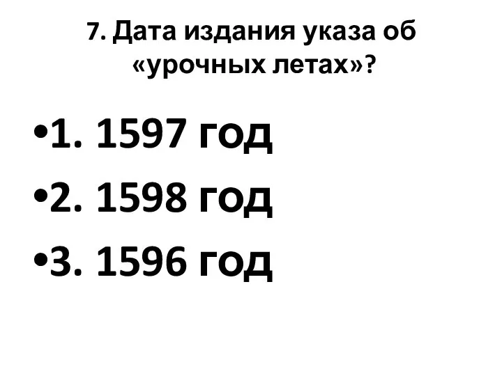 7. Дата издания указа об «урочных летах»? 1. 1597 год 2. 1598 год 3. 1596 год