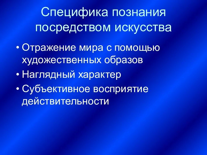 Специфика познания посредством искусства Отражение мира с помощью художественных образов Наглядный характер Субъективное восприятие действительности