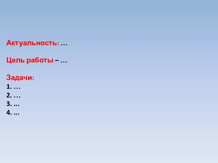 Актуальность: … Цель работы – … Задачи: 1. … 2. … 3. ... 4. ...