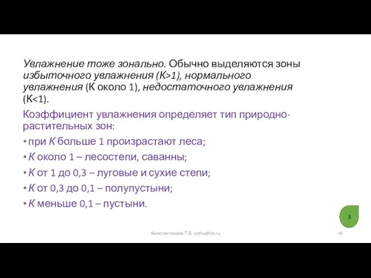 Увлажнение тоже зонально. Обычно выделяются зоны избыточного увлажнения (К>1), нормального увлажнения (К