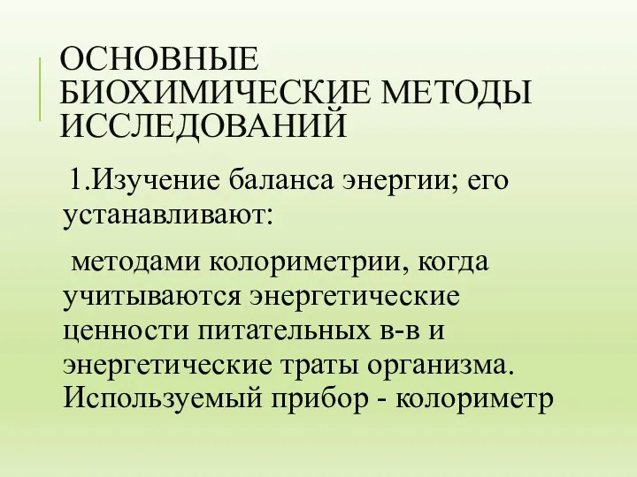 ОСНОВНЫЕ БИОХИМИЧЕСКИЕ МЕТОДЫ ИССЛЕДОВАНИЙ 1.Изучение баланса энергии; его устанавливают: методами колориметрии, когда