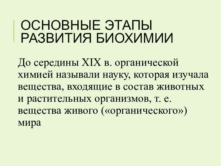 ОСНОВНЫЕ ЭТАПЫ РАЗВИТИЯ БИОХИМИИ До середины XIX в. органической химией называли науку,