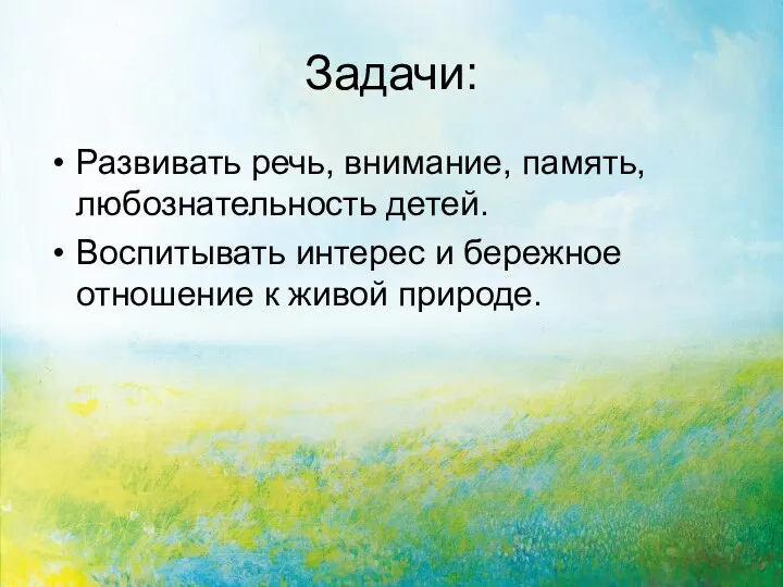 Задачи: Развивать речь, внимание, память, любознательность детей. Воспитывать интерес и бережное отношение к живой природе.