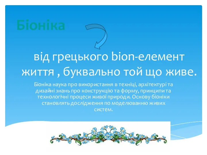 від грецького bion-елемент життя , буквально той що живе. Біоніка наука про