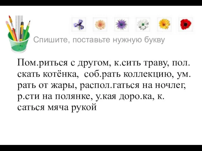 Спишите, поставьте нужную букву Пом.риться с другом, к.сить траву, пол.скать котёнка, соб.рать