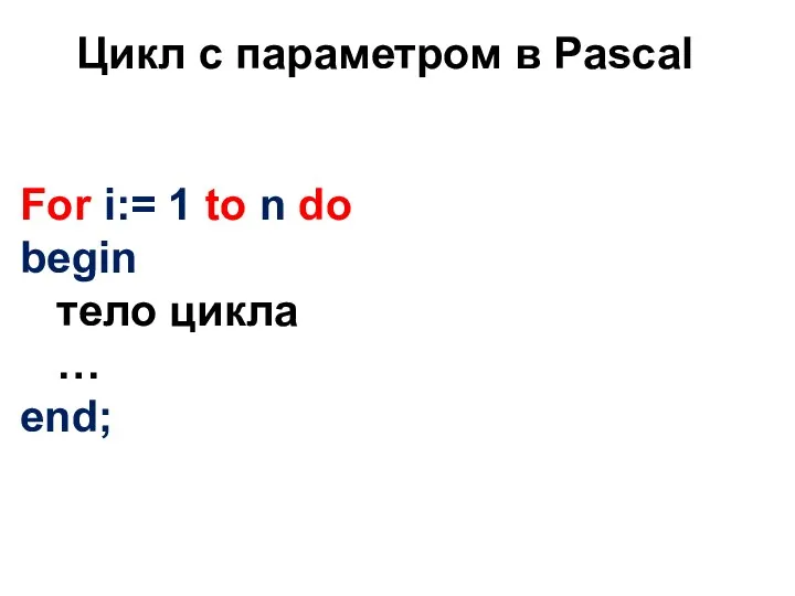 Цикл с параметром в Pascal For i:= 1 to n do begin тело цикла … end;