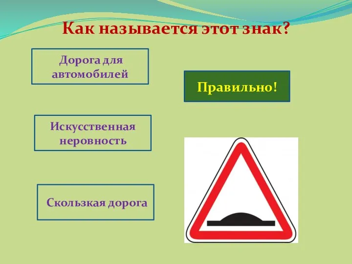 Как называется этот знак? Правильно! Дорога для автомобилей Искусственная неровность Скользкая дорога