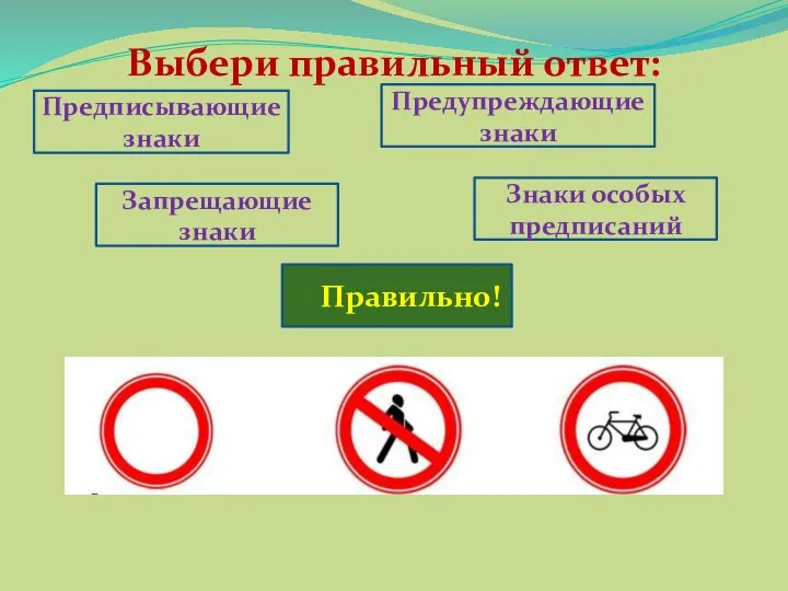 Выбери правильный ответ: Предписывающие знаки Предупреждающие знаки Запрещающие знаки Знаки особых предписаний Правильно!