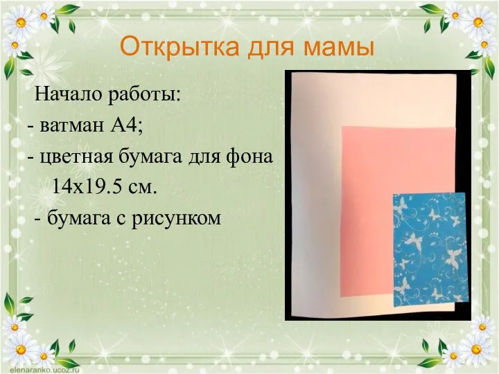 Открытка для мамы Начало работы: ватман А4; цветная бумага для фона 14х19.5