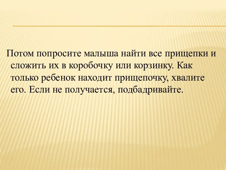 Потом попросите малыша найти все прищепки и сложить их в коробочку или