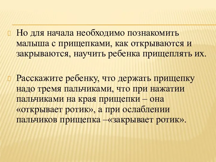 Но для начала необходимо познакомить малыша с прищепками, как открываются и закрываются,