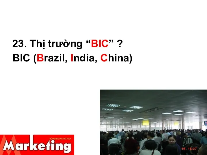 23. Thị trường “BIC” ? BIC (Brazil, India, China)