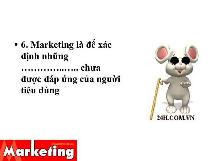 6. Marketing là để xác định những …………..….. chưa được đáp ứng của người tiêu dùng