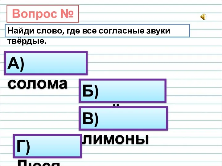 Вопрос № 5. Найди слово, где все согласные звуки твёрдые. А) солома