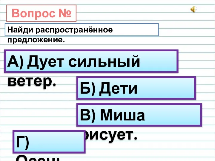 Вопрос № 7. Найди распространённое предложение. А) Дует сильный ветер. Б) Дети