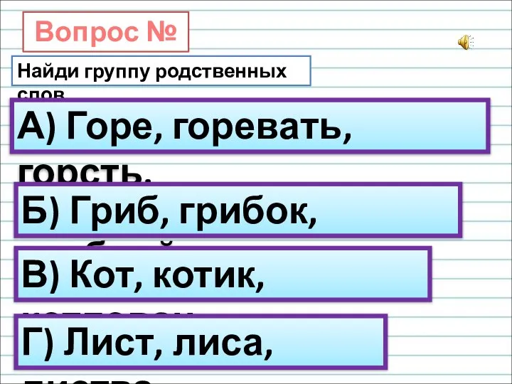 Вопрос № 9. Найди группу родственных слов. А) Горе, горевать, горсть. Б)