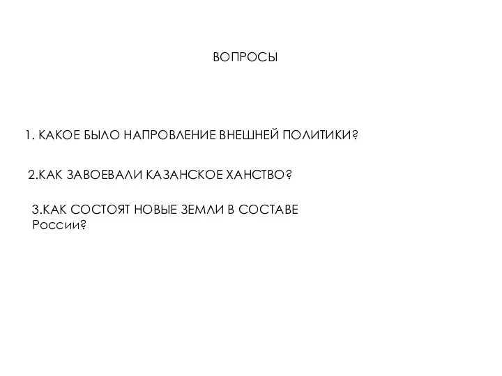 ВОПРОСЫ 1. КАКОЕ БЫЛО НАПРОВЛЕНИЕ ВНЕШНЕЙ ПОЛИТИКИ? 2.КАК ЗАВОЕВАЛИ КАЗАНСКОЕ ХАНСТВО? 3.КАК