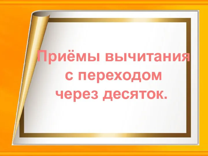 Приёмы вычитания с переходом через десяток.