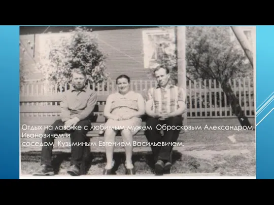Отдых на лавочке с любимым мужем Обросковым Александром Ивановичем и соседом Кузьминым Евгением Васильевичем.