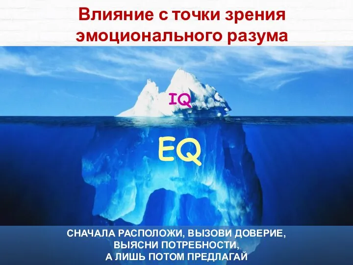 Влияние с точки зрения эмоционального разума СНАЧАЛА РАСПОЛОЖИ, ВЫЗОВИ ДОВЕРИЕ, ВЫЯСНИ ПОТРЕБНОСТИ, А ЛИШЬ ПОТОМ ПРЕДЛАГАЙ