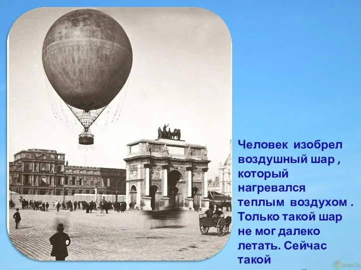 Человек изобрел воздушный шар , который нагревался теплым воздухом . Только такой