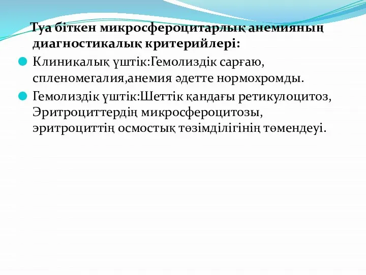 Туа біткен микросфероцитарлық анемияның диагностикалық критерийлері: Клиникалық үштік:Гемолиздік сарғаю,спленомегалия,анемия әдетте нормохромды. Гемолиздік