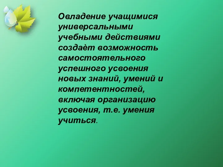 Овладение учащимися универсальными учебными действиями создаѐт возможность самостоятельного успешного усвоения новых знаний,