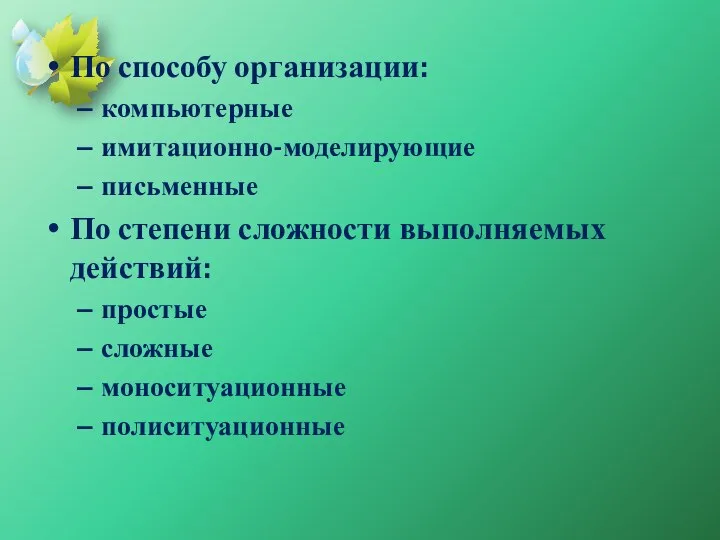 По способу организации: компьютерные имитационно-моделирующие письменные По степени сложности выполняемых действий: простые сложные моноситуационные полиситуационные