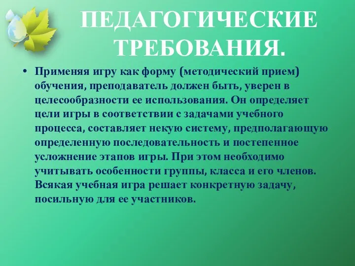 ПЕДАГОГИЧЕСКИЕ ТРЕБОВАНИЯ. Применяя игру как форму (методический прием) обучения, преподаватель должен быть,