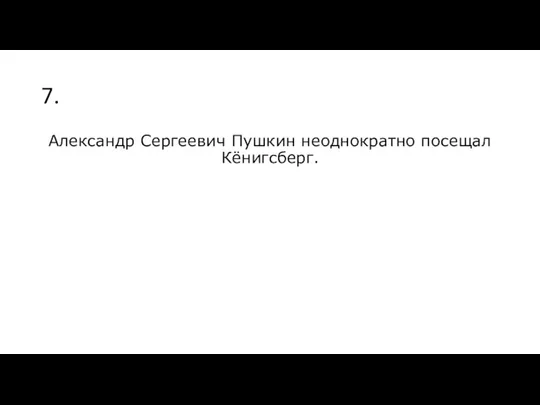 7. Александр Сергеевич Пушкин неоднократно посещал Кёнигсберг.