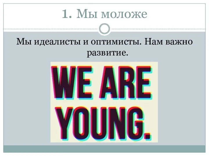 1. Мы моложе Мы идеалисты и оптимисты. Нам важно развитие.
