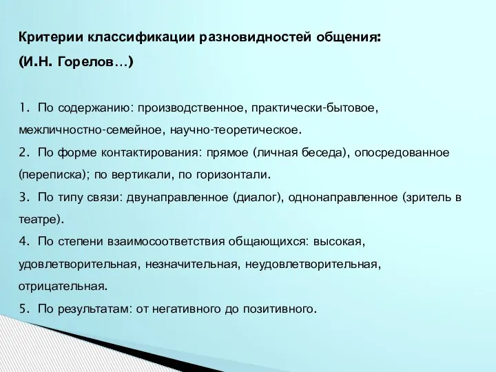 Критерии классификации разновидностей общения: (И.Н. Горелов…) 1. По содержанию: производственное, практически-бытовое, межличностно-семейное,