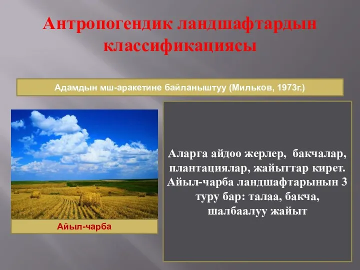 Антропогендик ландшафтардын классификациясы Адамдын мш-аракетине байланыштуу (Мильков, 1973г.) Аларга айдоо жерлер, бакчалар,