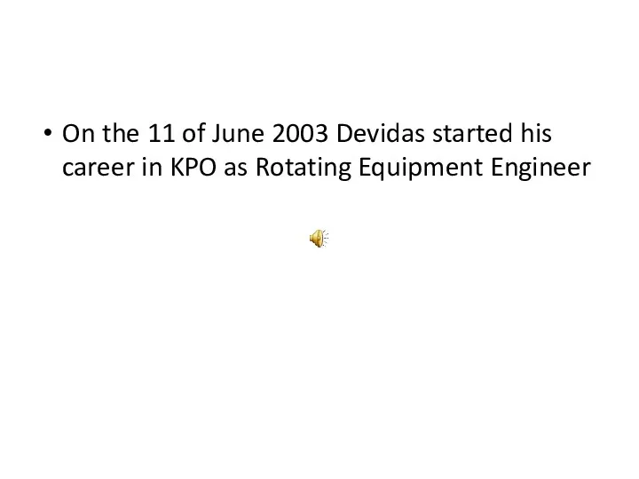 On the 11 of June 2003 Devidas started his career in KPO as Rotating Equipment Engineer