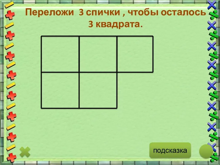 подсказка Переложи 3 спички , чтобы осталось 3 квадрата.
